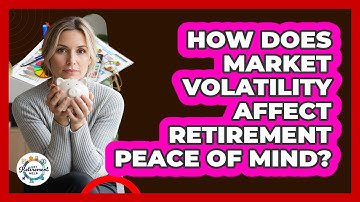 How Does Market Volatility Affect Retirement Peace Of Mind? - Get Retirement Help