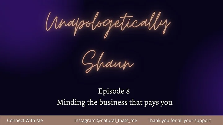 Unapologetically Shaun Episode 8 Minding the business that pays you