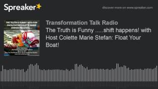 The Truth is Funny .....shift happens! with Host Colette Marie Stefan: Float Your Boat!