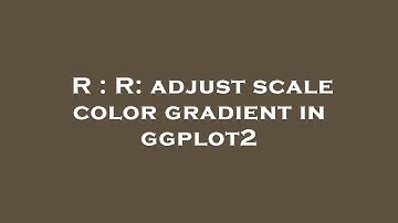 R : R: adjust scale color gradient in ggplot2