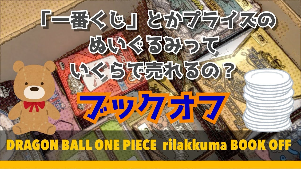 ブックオフ買取 その1 ドラゴンボールやワンピース そしてリラックマの一番くじグッズやプライズのぬいぐるみをいっぱいブックオフに売ってみた Book Off Youtube