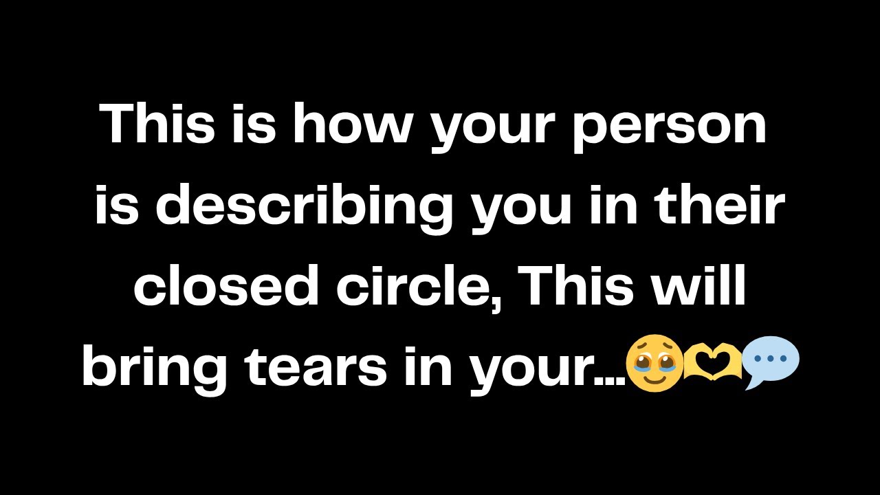 This is how your person is describing you in their closed circle, This will bring tears in your..🥹🫶💬