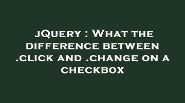 jQuery : What the difference between .click and .change on a checkbox