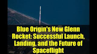 Blue Origin's New Glenn Rocket: Successful Launch, Landing, and the Future of Spaceflight