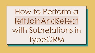 How to Perform a leftJoinAndSelect with Subrelations in TypeORM