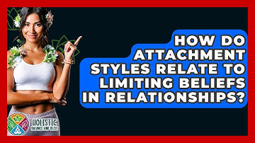 How Do Attachment Styles Relate To Limiting Beliefs In Relationships? - Holistic Balance And Bliss