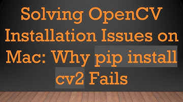 Solving OpenCV Installation Issues on Mac: Why pip install cv2 Fails