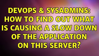 DevOps & SysAdmins: How to find out what is causing a slow down of the application on this server?