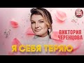 Я СЕБЯ ТЕРЯЮ ❂ ВИКТОРИЯ ЧЕРЕНЦОВА ❂ VICTORIA CHERENTSOVA