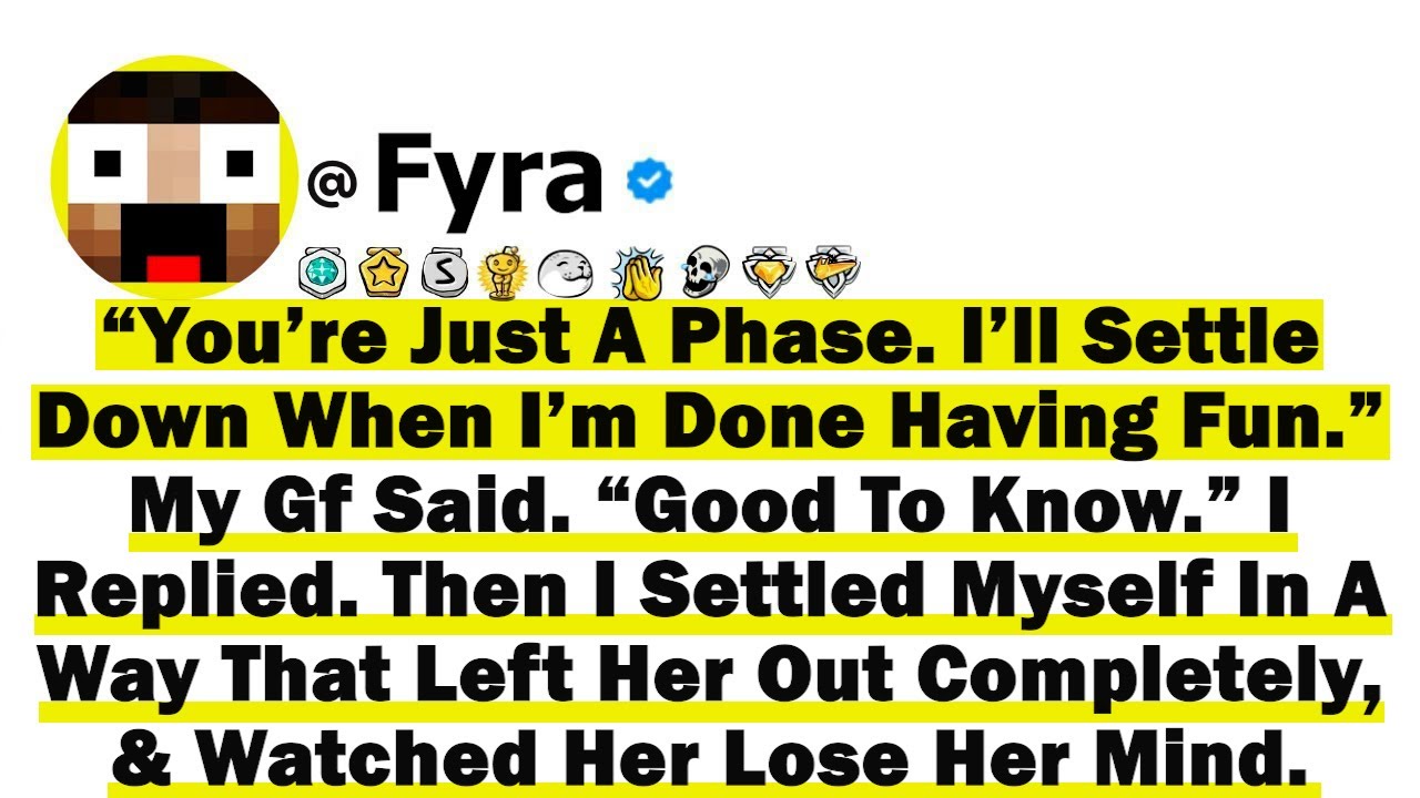 “You’re Just A Phase, I’ll Settle Down When I’m Done Having Fun” My Gf Said  “Good To Know” I Said..