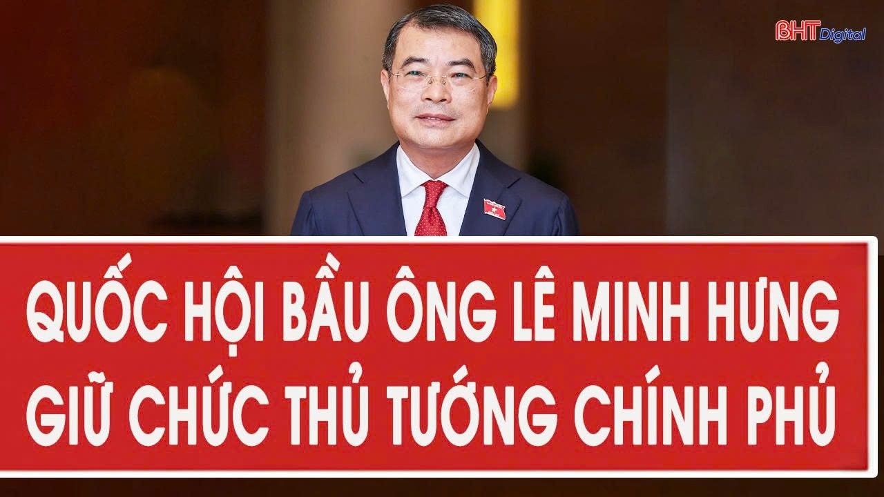Quốc hội bầu ông Lê Minh Hưng giữ chức Thủ tướng Chính phủ 