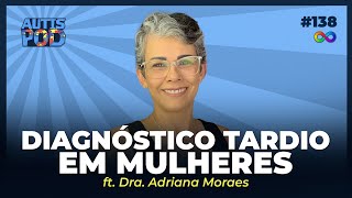 DIAGNÓSTICO TARDIO EM MULHERES - ft. Dra. Adriana Moraes | AutisPod Especial TEASP #138