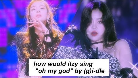 how would itzy sing "oh my god" by (g)i-dle