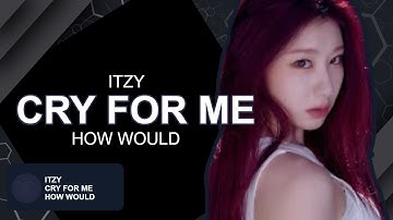 ITZY - "CRY FOR ME" [HOW WOULD SING] || LINE DISTRIBUTION || NINI_K