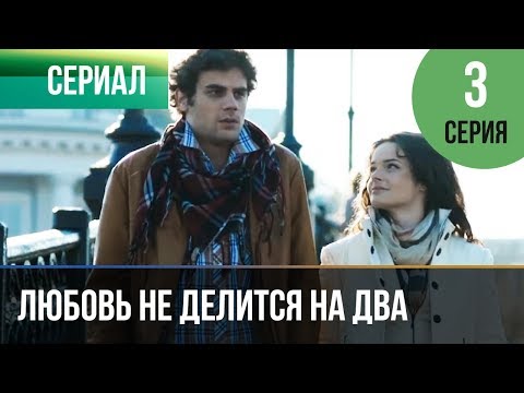 Сериал любовь не делится на два 3 серия