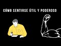 Cómo Sentirte Útil Y Poderoso: Una Clave Para Progresar Y Ser Más