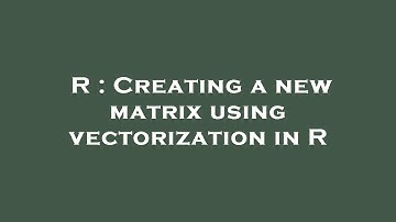 R : Creating a new matrix using vectorization in R