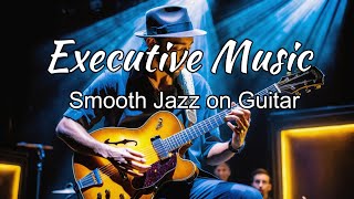 Relaxing Exective Music _Smooth Jazz on Guitar  Music for Work & Study