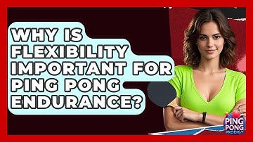 Why Is Flexibility Important For Ping Pong Endurance? - Ping Pong Prodigy