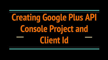 Creating Google Plus API Console Project and Client Id
