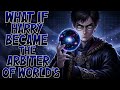 What If HARRY POTTER Became the ARBITER of WORLDS
