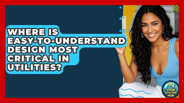 Where Is Easy-to-Understand Design Most Critical in Utilities? - Your Utilities Hub