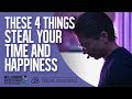 The 4 Things Stealing Your Time and Happiness