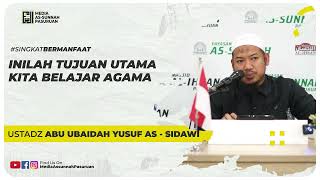 INILAH TUJUAN UTAMA KITA BELAJAR AGAMA | Ustadz Abu Ubaidah Yusuf As - Sidawi