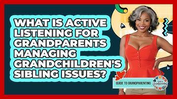 What Is Active Listening For Grandparents Managing Grandchildren