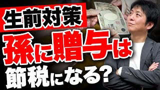 【生前対策】これからの相続はどうすればいい?孫への贈与 メリット・注意点