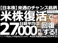 【日本株-来週のチャンス銘柄】米株復活で、日経平均は27,000円を回復する! 週末もアメリカの株式市場は堅調。主要3指数は日足の25MAを越える上昇となっている。来週の日本株にも期待が持てる状況だ。