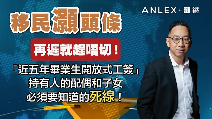 《移民灏头条》EP.55：再迟就赶唔切！“近五年毕业生开放式工签”持有人的配偶和子女必须要知道的死线｜Anlex 灏锵移民 - 天天要闻