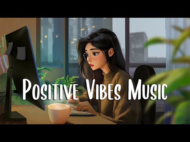 Positive Vibes Music 🍀 Morning music to star your positive day ~ Chill Vibes class=