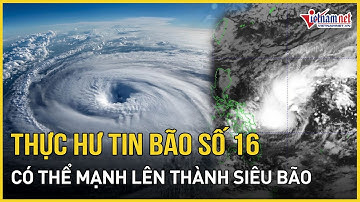 NÓNG: Thực hư thông tin "mầm mống" bão số 16 mạnh lên thành siêu bão, dự báo thời điểm vào Biển Đông