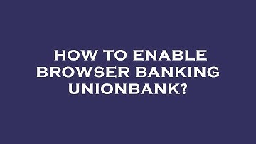 How to enable browser banking unionbank?