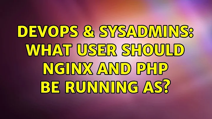 DevOps & SysAdmins: What User Should NGinx and PHP be running as? (3 Solutions!!)