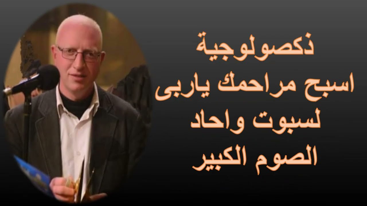 ذكصولوجية اسبح مراحمك ياربى بالعربى لسبوت واحاد الصوم الكبير مكتوبة / للمعلم يونان صفوت