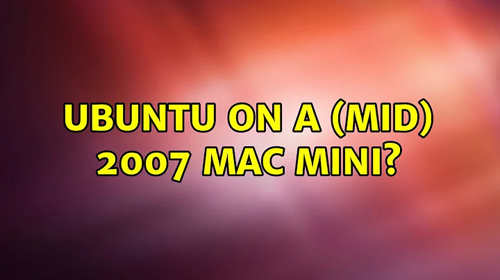 Ubuntu on a (mid) 2007 Mac Mini? (3 Solutions!!)