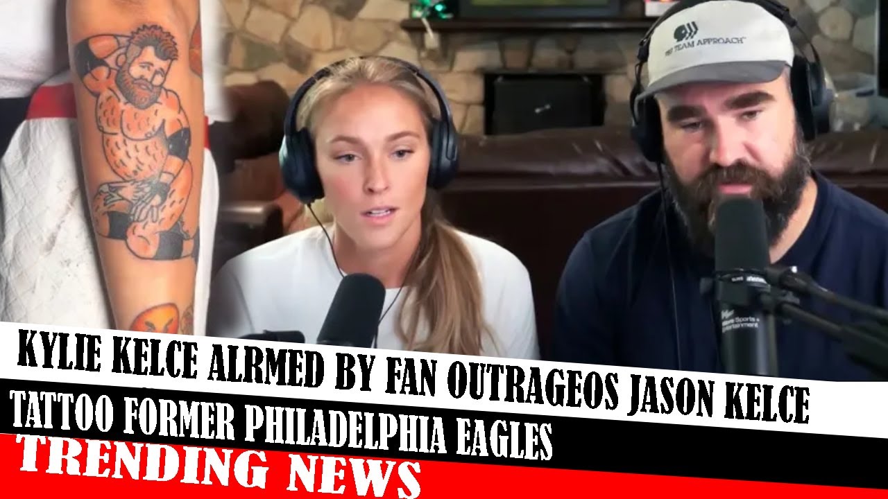 Kylie Kelce Alrmed By Fan Outrageos Jason Kelce Tattoo Former Philadelphia Eagles