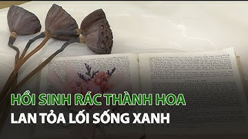 Hồi sinh Rác thành Hoa - lan tỏa Lối Sống Xanh| VTC14