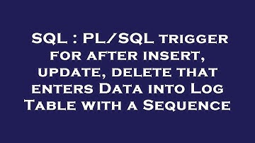 SQL : PL/SQL trigger for after insert, update, delete that enters Data into Log Table with a Sequenc