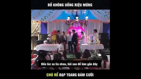 Ngày cưới chú rể phá vỡ đám cưới chỉ vì bố vợ không uống rượu #VIỆNTOCANHDUCANH