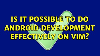 Is it possible to do android development effectively on vim (2 Solutions!!)