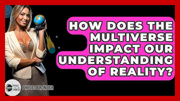 How Does The Multiverse Impact Our Understanding Of Reality? - Physics Frontier