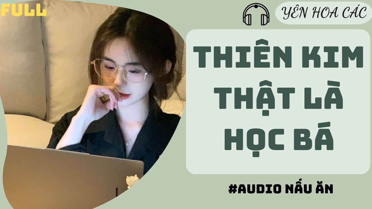 FULL AUDIO | THIÊN KIM THẬT LÀ HỌC BÁ | YÊN HOA CÁC #truyenaudio #audio