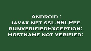 Android : javax.net.ssl.SSLPeerUnverifiedException: Hostname not verified: