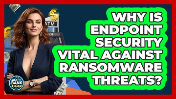Why Is Endpoint Security Vital Against Ransomware Threats? - Ask Your Bank Teller