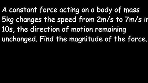 A constant force acting on a body of mass 5kg changes its speed from 2m/s to 7m/s in 10s...