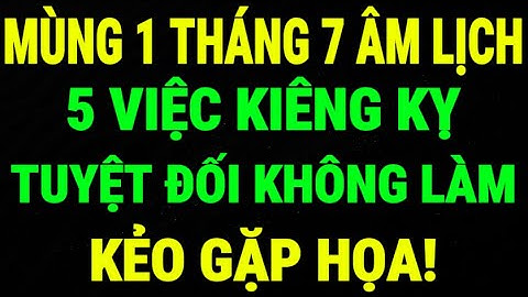 Mùng 1 Tháng 7 Âm Lịch: 5 Việc Kiêng Kỵ Không Được Làm Kẻo Rước Xui Xẻo, Gặp Họa - Lời Phật Dạy