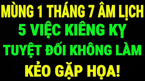 Mùng 1 Tháng 7 Âm Lịch: 5 Việc Kiêng Kỵ Không Được Làm Kẻo Rước Xui Xẻo, Gặp Họa - Lời Phật Dạy